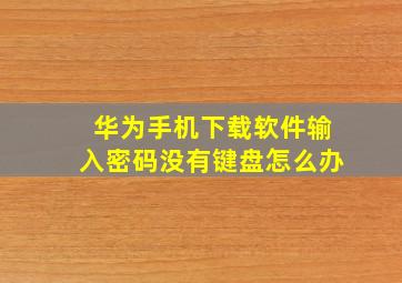 华为手机下载软件输入密码没有键盘怎么办