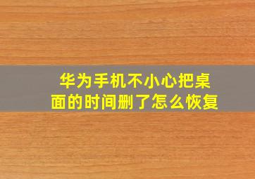 华为手机不小心把桌面的时间删了怎么恢复