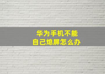 华为手机不能自己熄屏怎么办