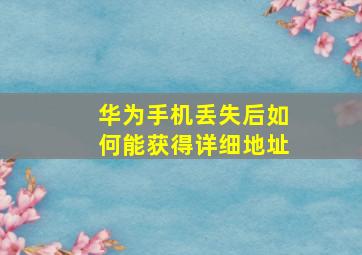 华为手机丢失后如何能获得详细地址