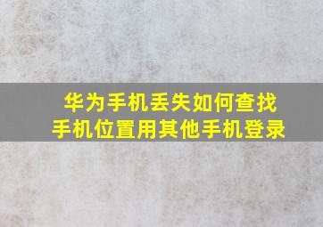 华为手机丢失如何查找手机位置用其他手机登录