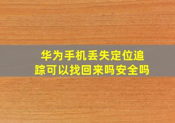 华为手机丢失定位追踪可以找回来吗安全吗