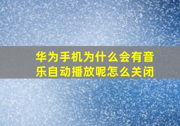 华为手机为什么会有音乐自动播放呢怎么关闭