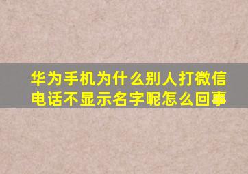 华为手机为什么别人打微信电话不显示名字呢怎么回事