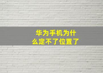 华为手机为什么定不了位置了