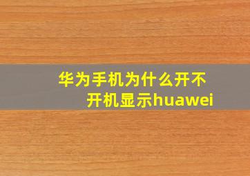 华为手机为什么开不开机显示huawei