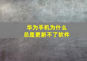 华为手机为什么总是更新不了软件