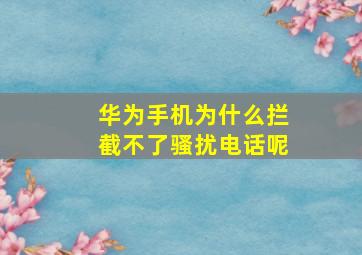 华为手机为什么拦截不了骚扰电话呢