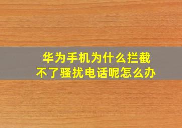 华为手机为什么拦截不了骚扰电话呢怎么办