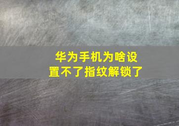 华为手机为啥设置不了指纹解锁了