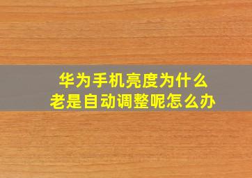 华为手机亮度为什么老是自动调整呢怎么办