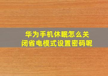 华为手机休眠怎么关闭省电模式设置密码呢