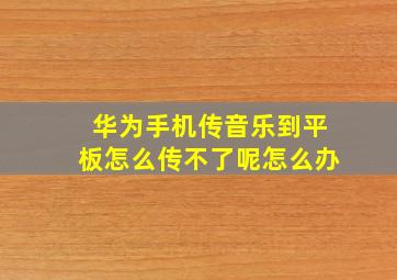 华为手机传音乐到平板怎么传不了呢怎么办