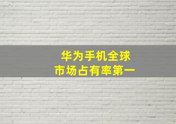 华为手机全球市场占有率第一