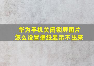 华为手机关闭锁屏图片怎么设置壁纸显示不出来