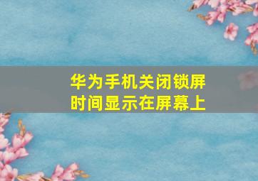 华为手机关闭锁屏时间显示在屏幕上