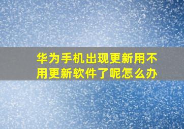 华为手机出现更新用不用更新软件了呢怎么办