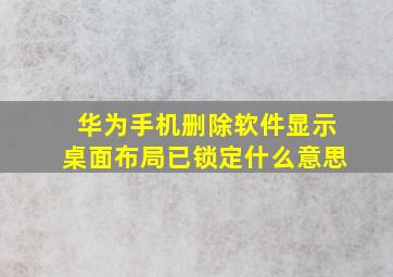 华为手机删除软件显示桌面布局已锁定什么意思