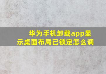 华为手机卸载app显示桌面布局已锁定怎么调