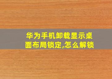 华为手机卸载显示桌面布局锁定,怎么解锁