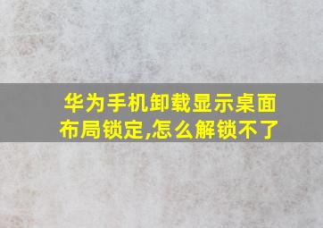 华为手机卸载显示桌面布局锁定,怎么解锁不了