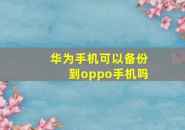 华为手机可以备份到oppo手机吗