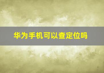 华为手机可以查定位吗