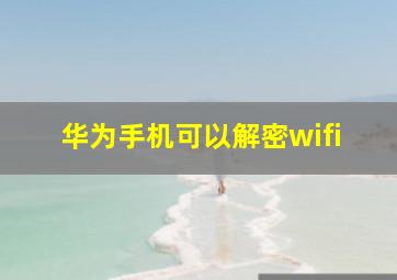 华为手机可以解密wifi