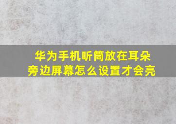 华为手机听筒放在耳朵旁边屏幕怎么设置才会亮