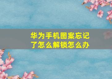 华为手机图案忘记了怎么解锁怎么办