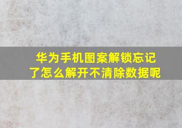 华为手机图案解锁忘记了怎么解开不清除数据呢