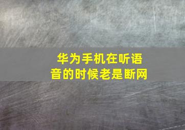 华为手机在听语音的时候老是断网