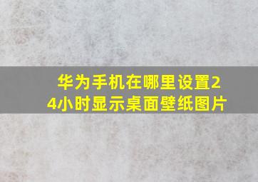 华为手机在哪里设置24小时显示桌面壁纸图片