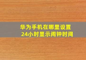 华为手机在哪里设置24小时显示闹钟时间