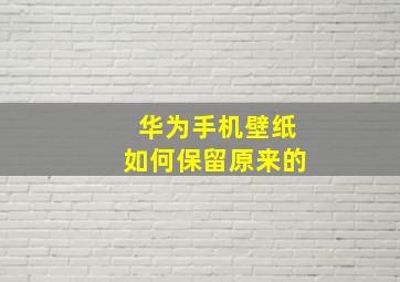 华为手机壁纸如何保留原来的