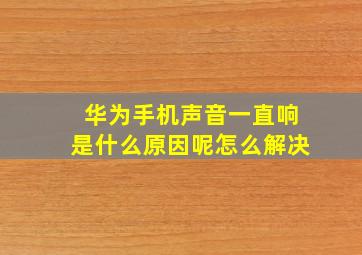 华为手机声音一直响是什么原因呢怎么解决