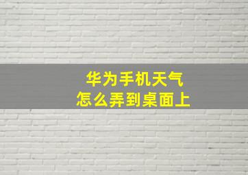 华为手机天气怎么弄到桌面上