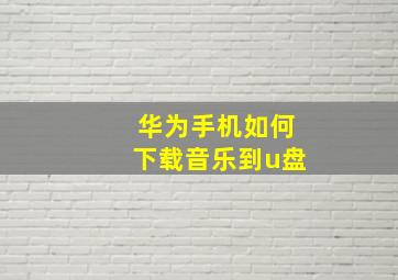 华为手机如何下载音乐到u盘