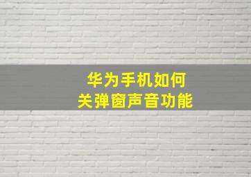 华为手机如何关弹窗声音功能