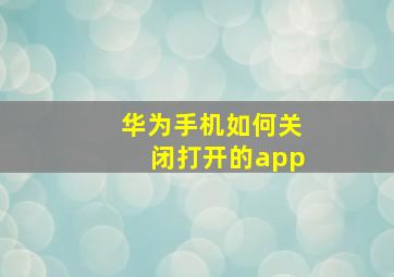 华为手机如何关闭打开的app