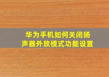 华为手机如何关闭扬声器外放模式功能设置