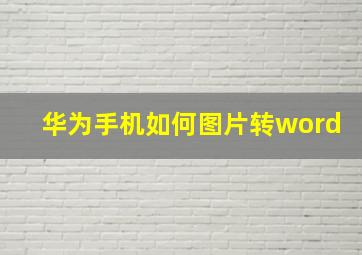 华为手机如何图片转word