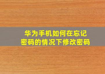 华为手机如何在忘记密码的情况下修改密码