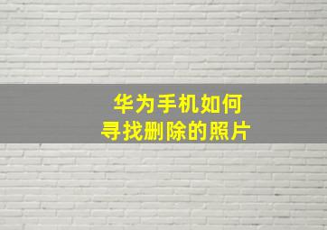 华为手机如何寻找删除的照片