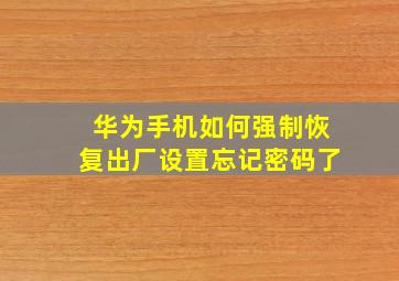 华为手机如何强制恢复出厂设置忘记密码了