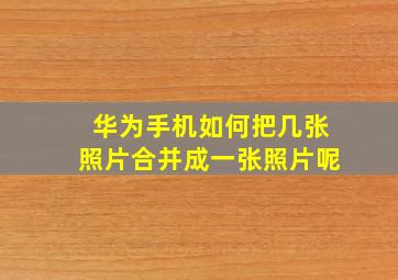 华为手机如何把几张照片合并成一张照片呢