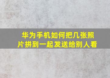 华为手机如何把几张照片拼到一起发送给别人看