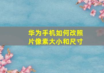 华为手机如何改照片像素大小和尺寸