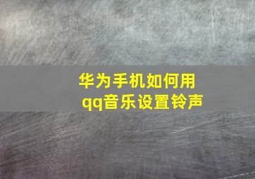 华为手机如何用qq音乐设置铃声