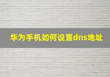 华为手机如何设置dns地址